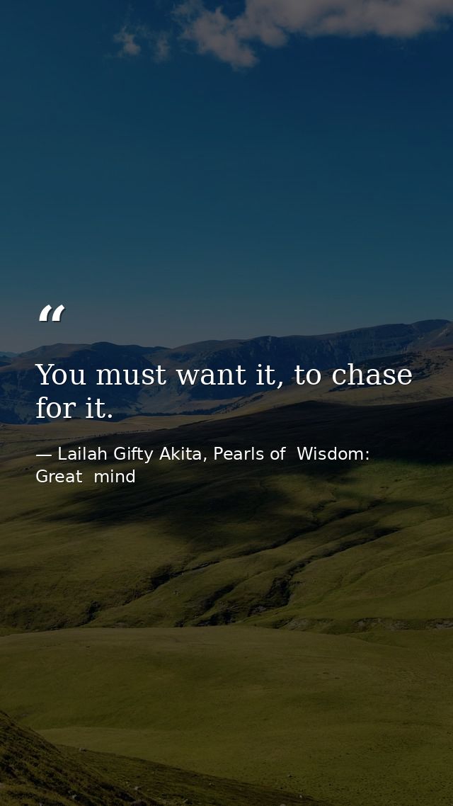 You must want it, to chase for it. — Lailah Gifty Akita, Pearls of  Wisdom: Great  mind