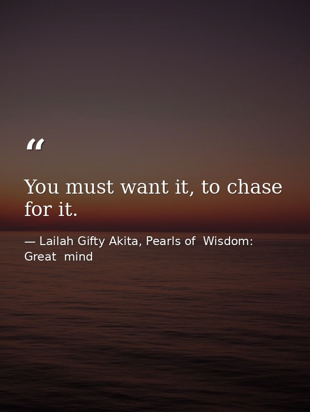 You must want it, to chase for it. — Lailah Gifty Akita, Pearls of  Wisdom: Great  mind