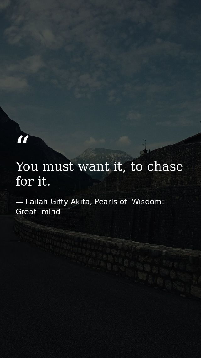 You must want it, to chase for it. — Lailah Gifty Akita, Pearls of  Wisdom: Great  mind