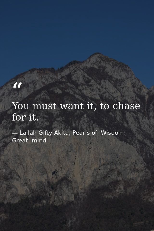 You must want it, to chase for it. — Lailah Gifty Akita, Pearls of  Wisdom: Great  mind