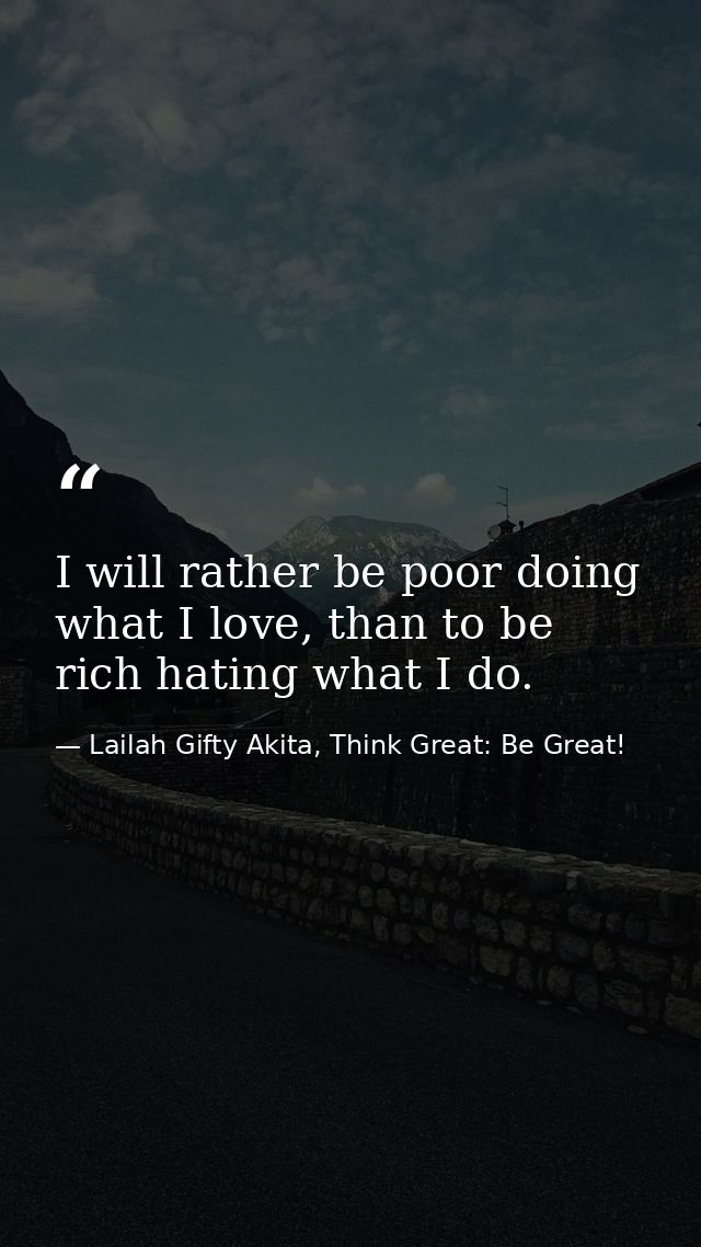 I will rather be poor doing what I love, than to be rich hating what I do. — Lailah Gifty Akita, Think Great: Be Great!