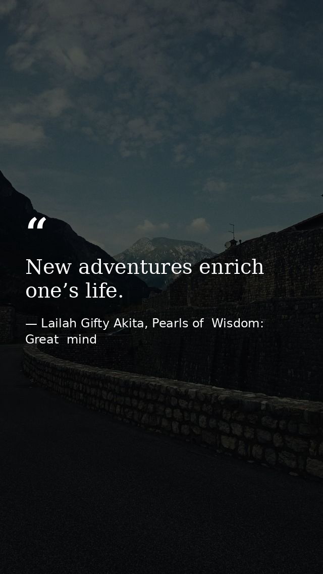 New adventures enrich one’s life. — Lailah Gifty Akita, Pearls of  Wisdom: Great  mind