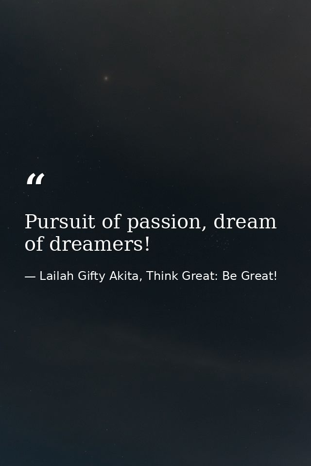 Pursuit of passion, dream of dreamers! — Lailah Gifty Akita, Think Great: Be Great!