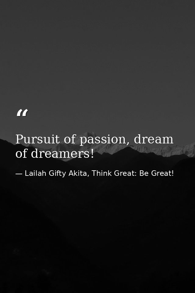 Pursuit of passion, dream of dreamers! — Lailah Gifty Akita, Think Great: Be Great!