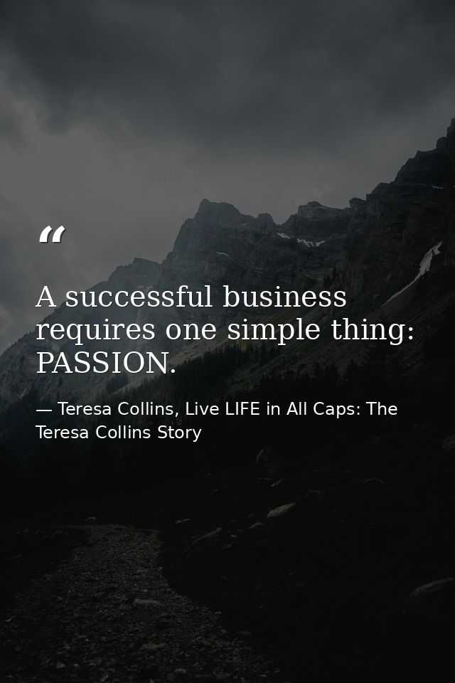 A successful business requires one simple thing: PASSION. — Teresa Collins, Live LIFE in All Caps: The Teresa Collins Story