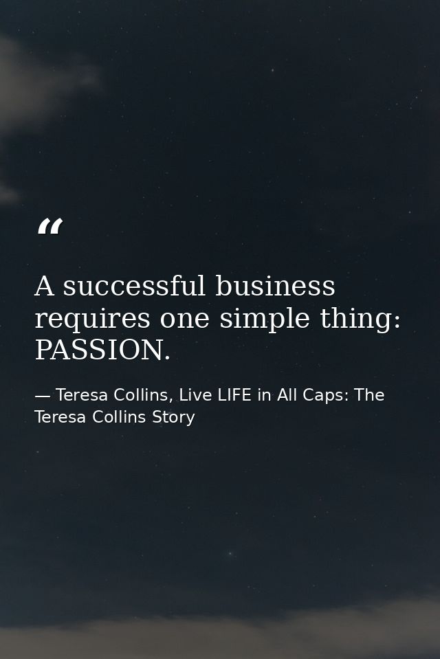 A successful business requires one simple thing: PASSION. — Teresa Collins, Live LIFE in All Caps: The Teresa Collins Story