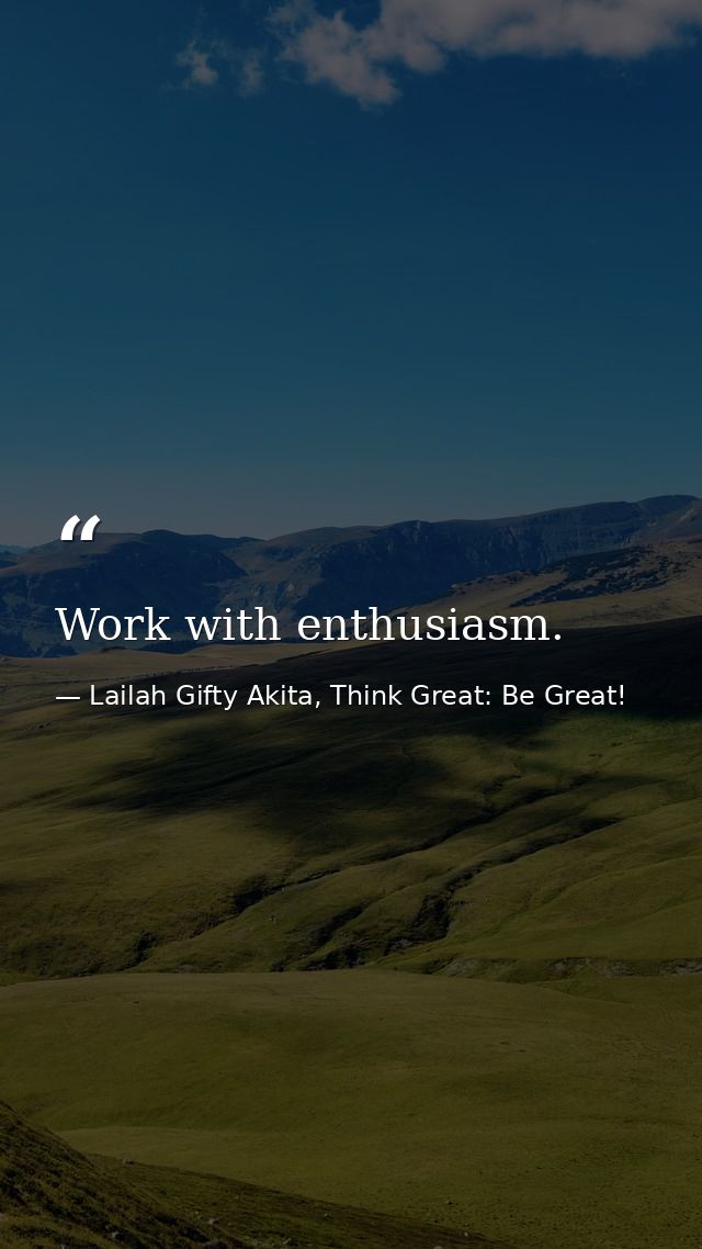 Work with enthusiasm. — Lailah Gifty Akita, Think Great: Be Great!