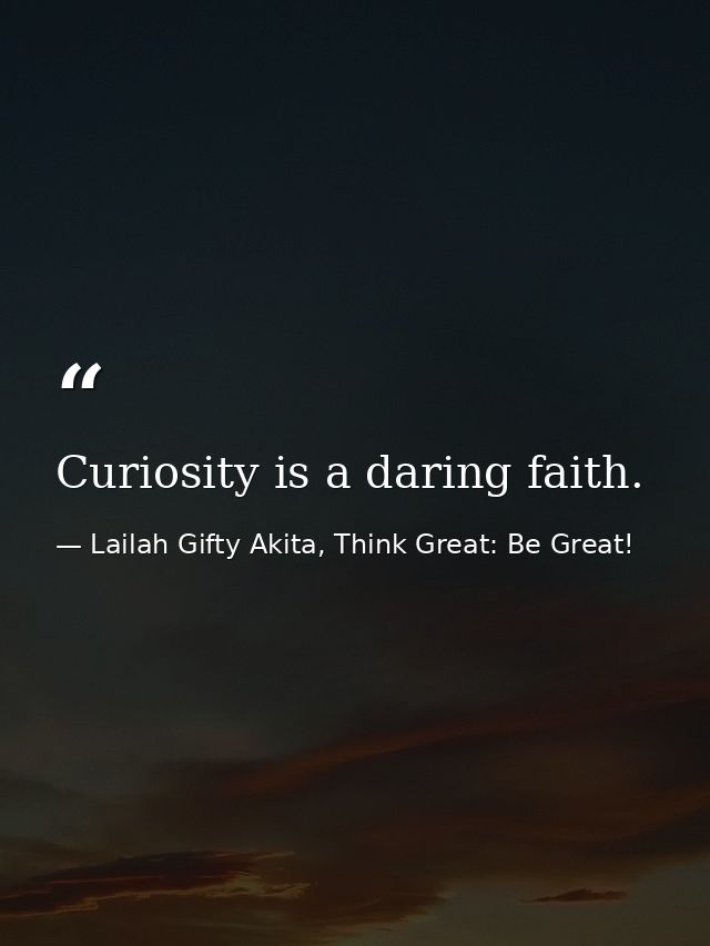 Curiosity is a daring faith. — Lailah Gifty Akita, Think Great: Be Great!