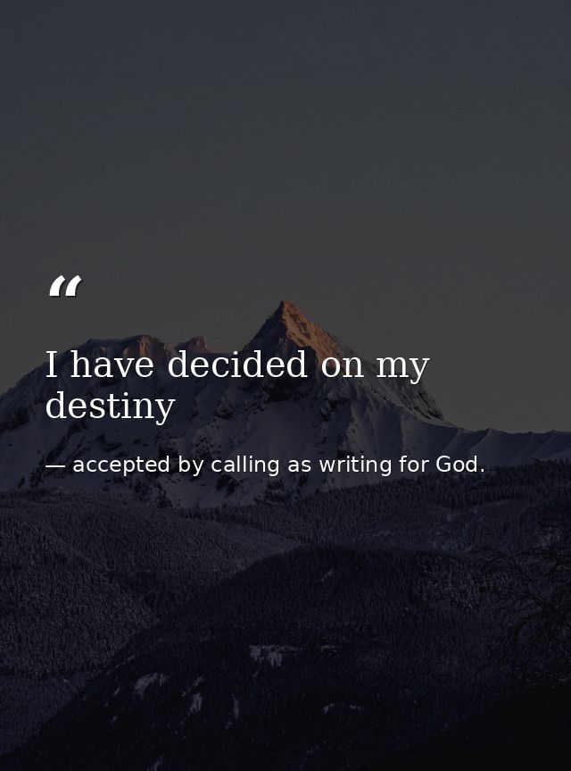 I have decided on my destiny — accepted by calling as writing for God.