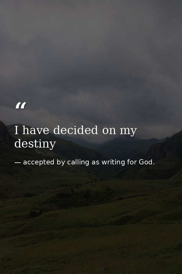 I have decided on my destiny — accepted by calling as writing for God.