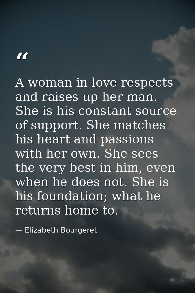 A woman in love respects and raises up her man. She is his constant source of support. She matches his heart and passion — Elizabeth Bourgeret