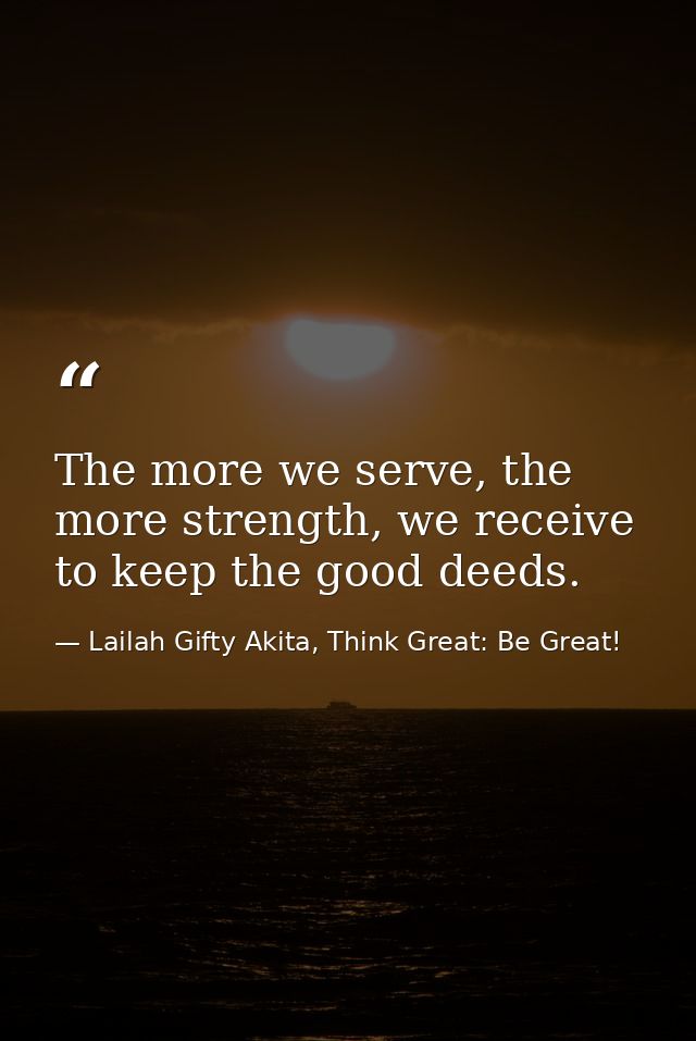 The more we serve, the more strength, we receive to keep the good deeds. — Lailah Gifty Akita, Think Great: Be Great!