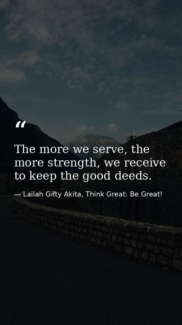 The more we serve, the more strength, we receive to keep the good deeds. — Lailah Gifty Akita, Think Great: Be Great!
