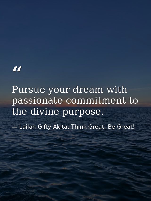Pursue your dream with passionate commitment to the divine purpose. — Lailah Gifty Akita, Think Great: Be Great!