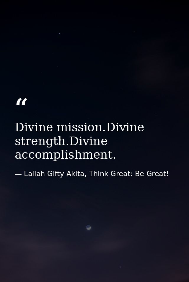 Divine mission.Divine strength.Divine accomplishment. — Lailah Gifty Akita, Think Great: Be Great!