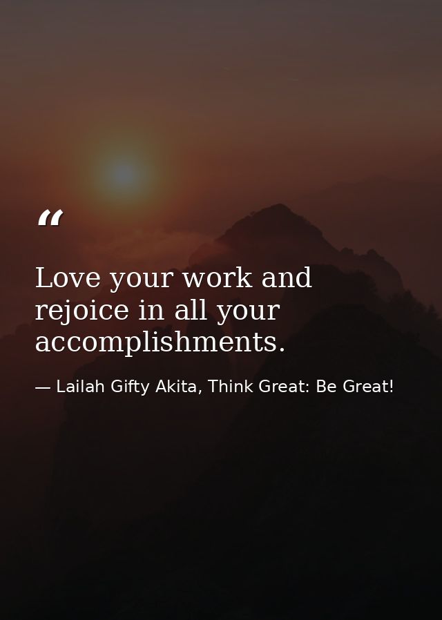 Love your work and rejoice in all your accomplishments. — Lailah Gifty Akita, Think Great: Be Great!