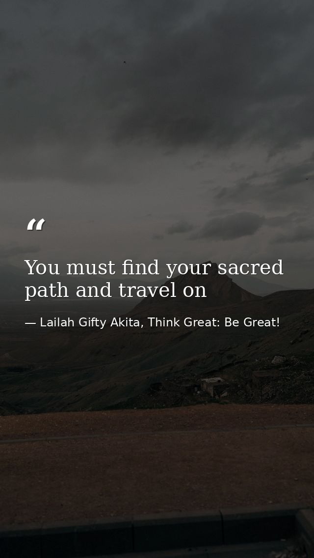 You must find your sacred path and travel on — Lailah Gifty Akita, Think Great: Be Great!