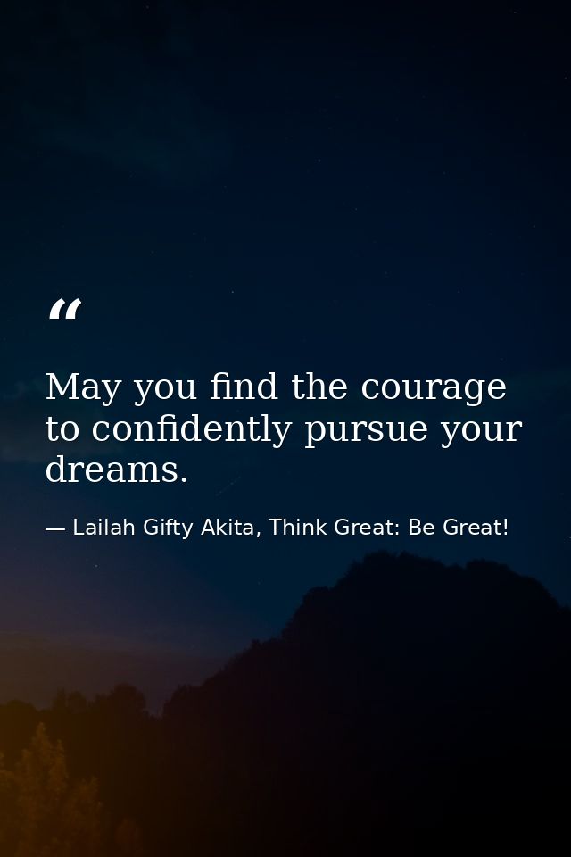 May you find the courage to confidently pursue your dreams. — Lailah Gifty Akita, Think Great: Be Great!