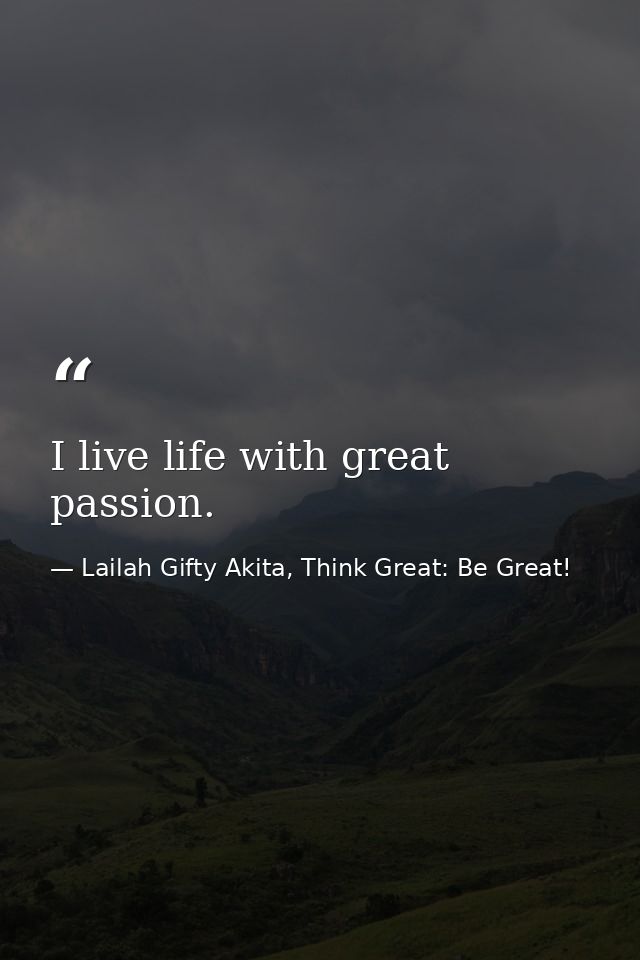 I live life with great passion. — Lailah Gifty Akita, Think Great: Be Great!