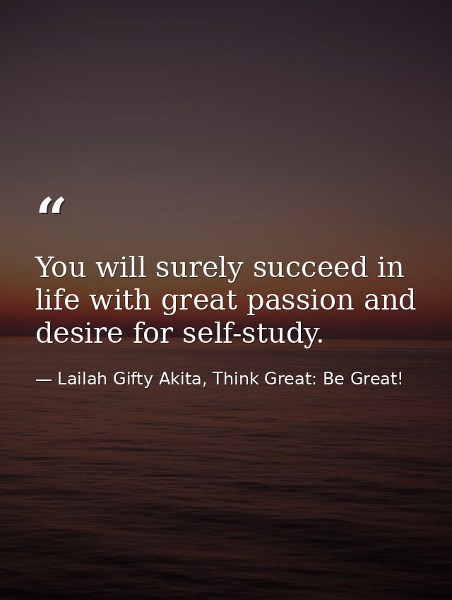 You will surely succeed in life with great passion and desire for self-study. — Lailah Gifty Akita, Think Great: Be Great!