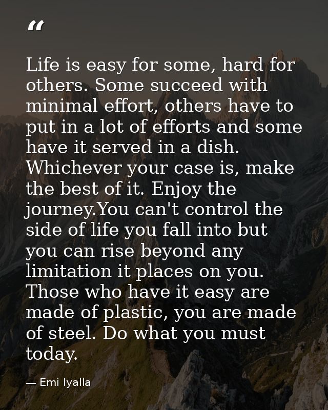 Life is easy for some, hard for others. Some succeed with minimal effort, others have to put in a lot of efforts and som — Emi Iyalla