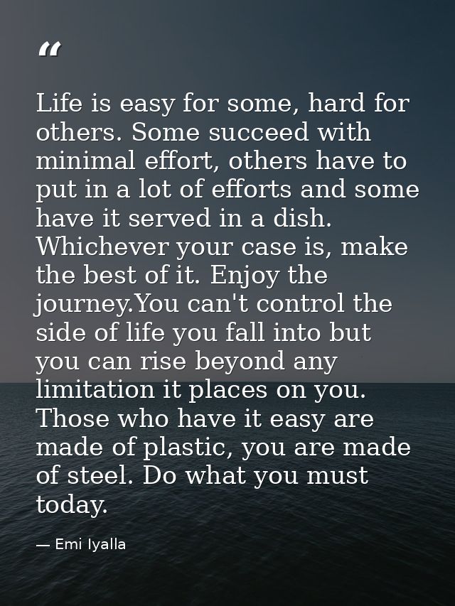 Life is easy for some, hard for others. Some succeed with minimal effort, others have to put in a lot of efforts and som — Emi Iyalla