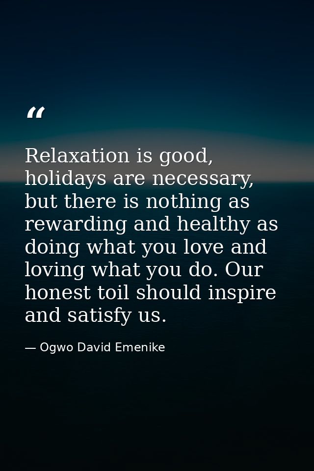Relaxation is good, holidays are necessary, but there is nothing as rewarding and healthy as doing what you love and lov — Ogwo David Emenike