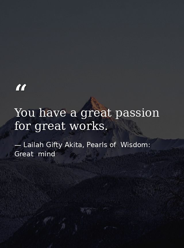You have a great passion for great works. — Lailah Gifty Akita, Pearls of  Wisdom: Great  mind