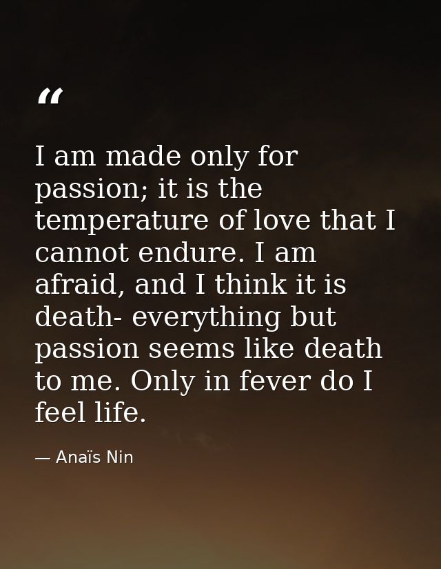 I am made only for passion; it is the temperature of love that I cannot endure. I am afraid, and I think it is death- ev — Anaïs Nin