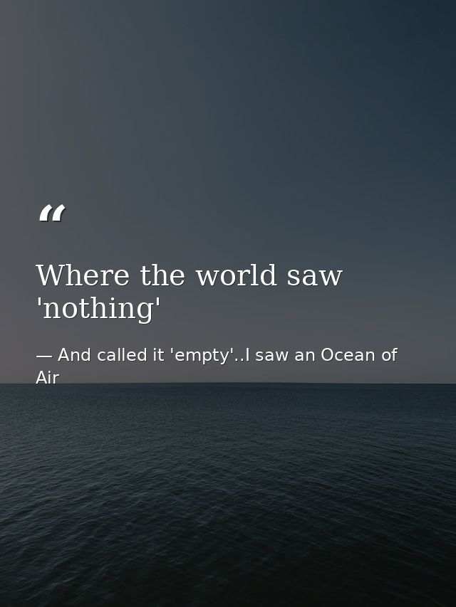 Where the world saw 'nothing' — And called it 'empty'..I saw an Ocean of Air