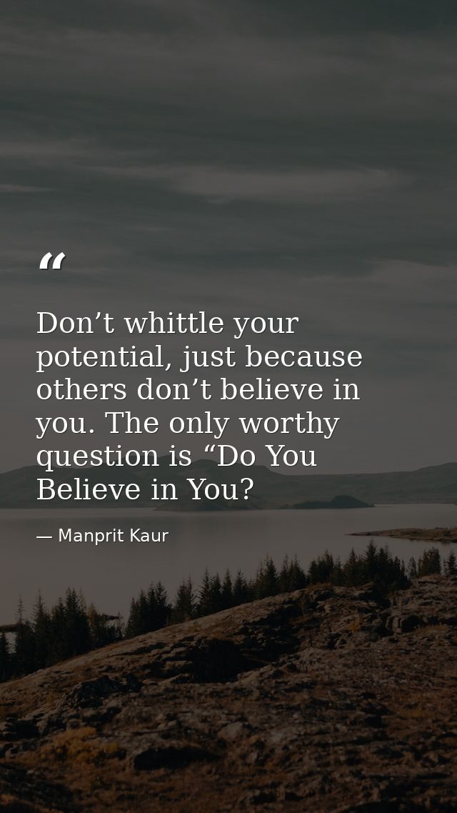 Don’t whittle your potential, just because others don’t believe in you. The only worthy question is “Do You Believe in Y — Manprit Kaur