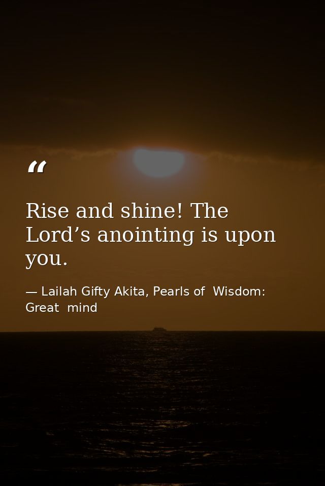 Rise and shine! The Lord’s anointing is upon you. — Lailah Gifty Akita, Pearls of  Wisdom: Great  mind