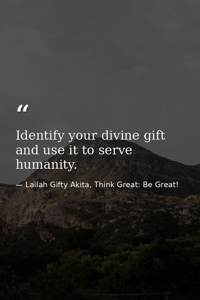 Identify your divine gift and use it to serve humanity. — Lailah Gifty Akita, Think Great: Be Great!