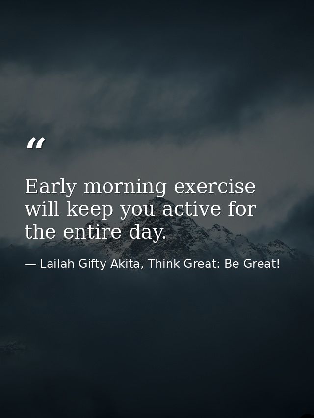 Early morning exercise will keep you active for the entire day. — Lailah Gifty Akita, Think Great: Be Great!