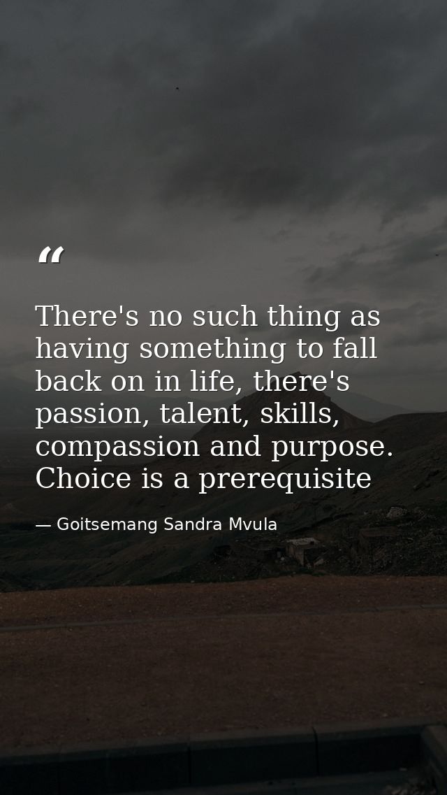 There's no such thing as having something to fall back on in life, there's passion, talent, skills, compassion and purpo — Goitsemang Sandra Mvula