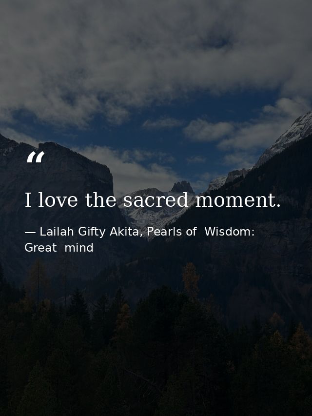 I love the sacred moment. — Lailah Gifty Akita, Pearls of  Wisdom: Great  mind