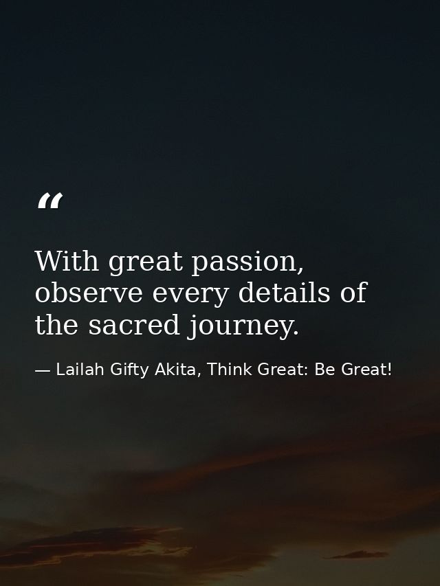With great passion, observe every details of the sacred journey. — Lailah Gifty Akita, Think Great: Be Great!