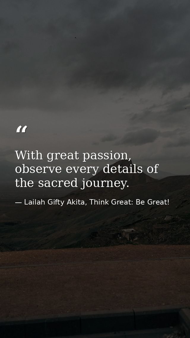With great passion, observe every details of the sacred journey. — Lailah Gifty Akita, Think Great: Be Great!