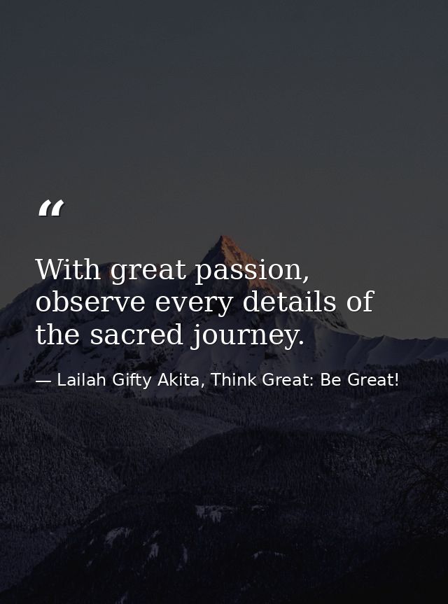With great passion, observe every details of the sacred journey. — Lailah Gifty Akita, Think Great: Be Great!