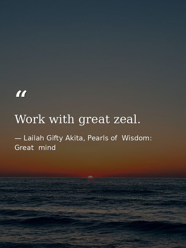 Work with great zeal. — Lailah Gifty Akita, Pearls of  Wisdom: Great  mind