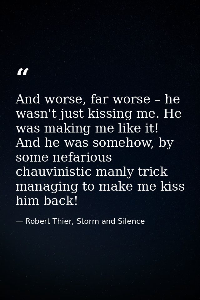 And worse, far worse – he wasn't just kissing me. He was making me like it! And he was somehow, by some nefarious chauvi — Robert Thier, Storm and Silence