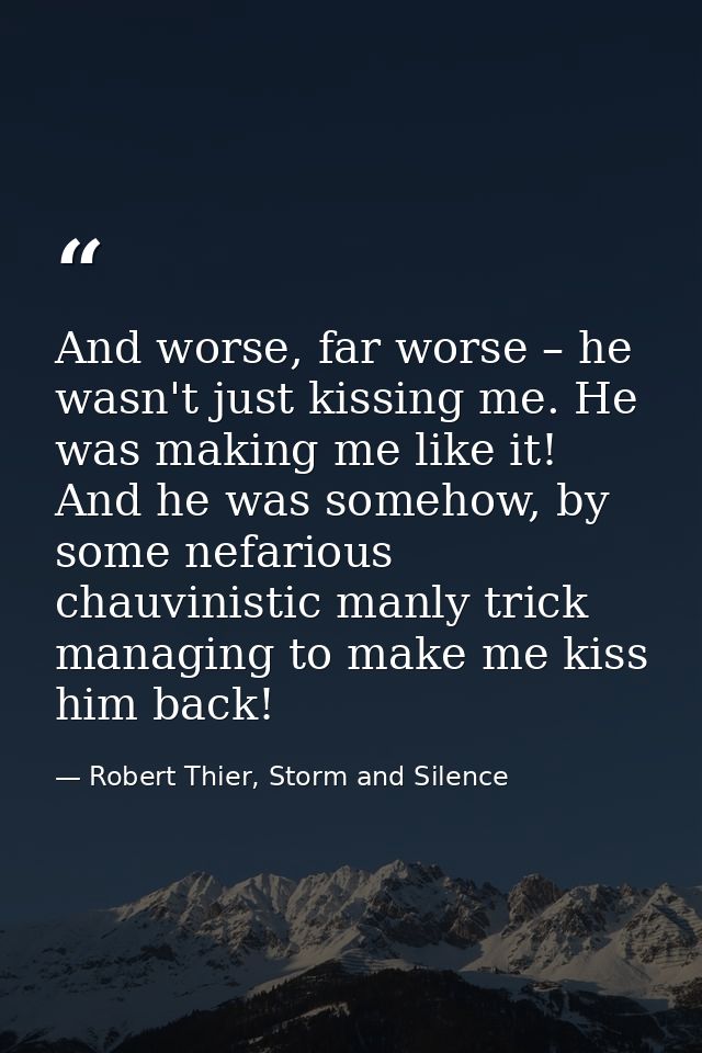 And worse, far worse – he wasn't just kissing me. He was making me like it! And he was somehow, by some nefarious chauvi — Robert Thier, Storm and Silence