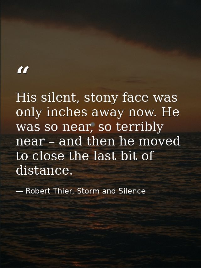 His silent, stony face was only inches away now. He was so near, so terribly near – and then he moved to close the last  — Robert Thier, Storm and Silence
