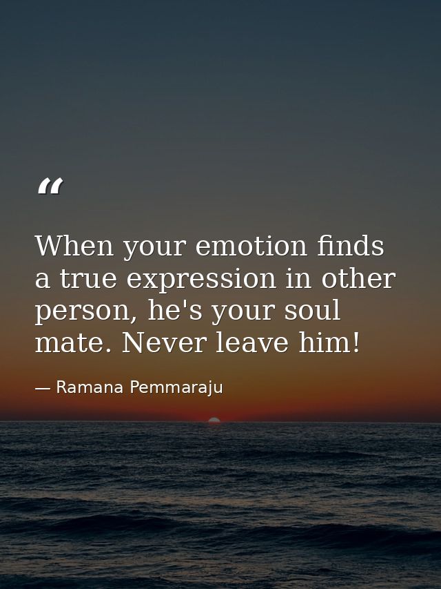 When your emotion finds a true expression in other person, he's your soul mate. Never leave him! — Ramana Pemmaraju