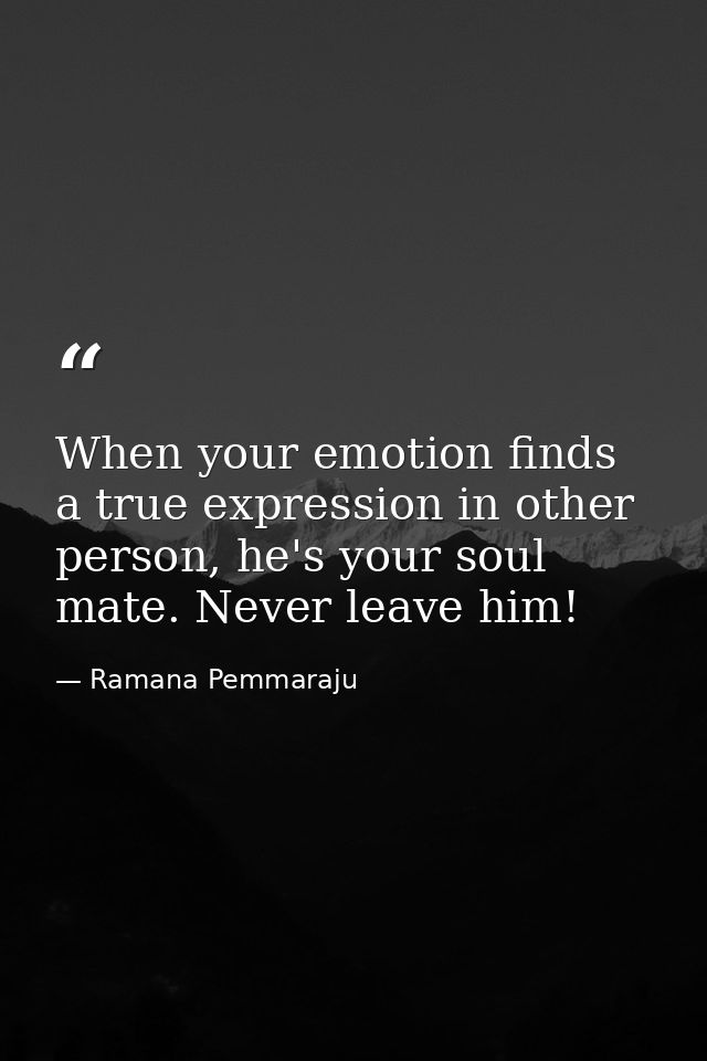 When your emotion finds a true expression in other person, he's your soul mate. Never leave him! — Ramana Pemmaraju