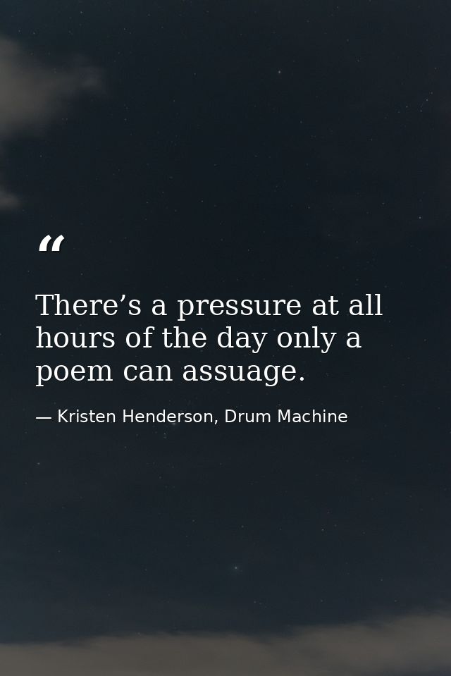 There’s a pressure at all hours of the day only a poem can assuage. — Kristen Henderson, Drum Machine