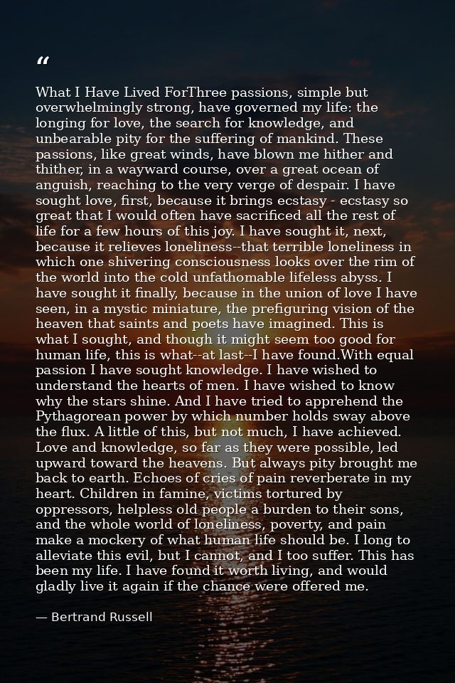 What I Have Lived ForThree passions, simple but overwhelmingly strong, have governed my life: the longing for love, the  — Bertrand Russell