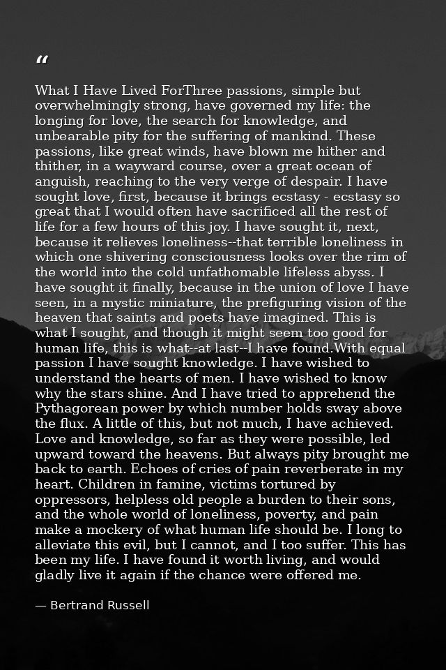 What I Have Lived ForThree passions, simple but overwhelmingly strong, have governed my life: the longing for love, the  — Bertrand Russell