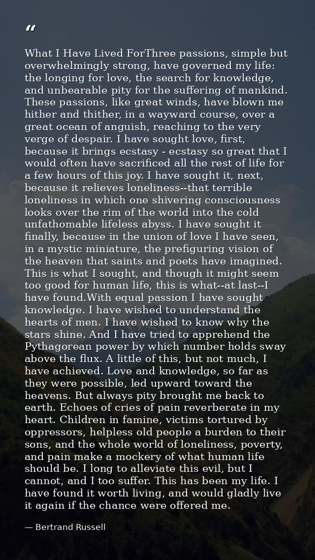 What I Have Lived ForThree passions, simple but overwhelmingly strong, have governed my life: the longing for love, the  — Bertrand Russell