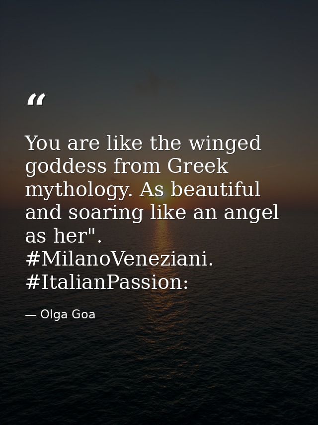 You are like the winged goddess from Greek mythology. As beautiful and soaring like an angel as her". #MilanoVeneziani.  — Olga Goa